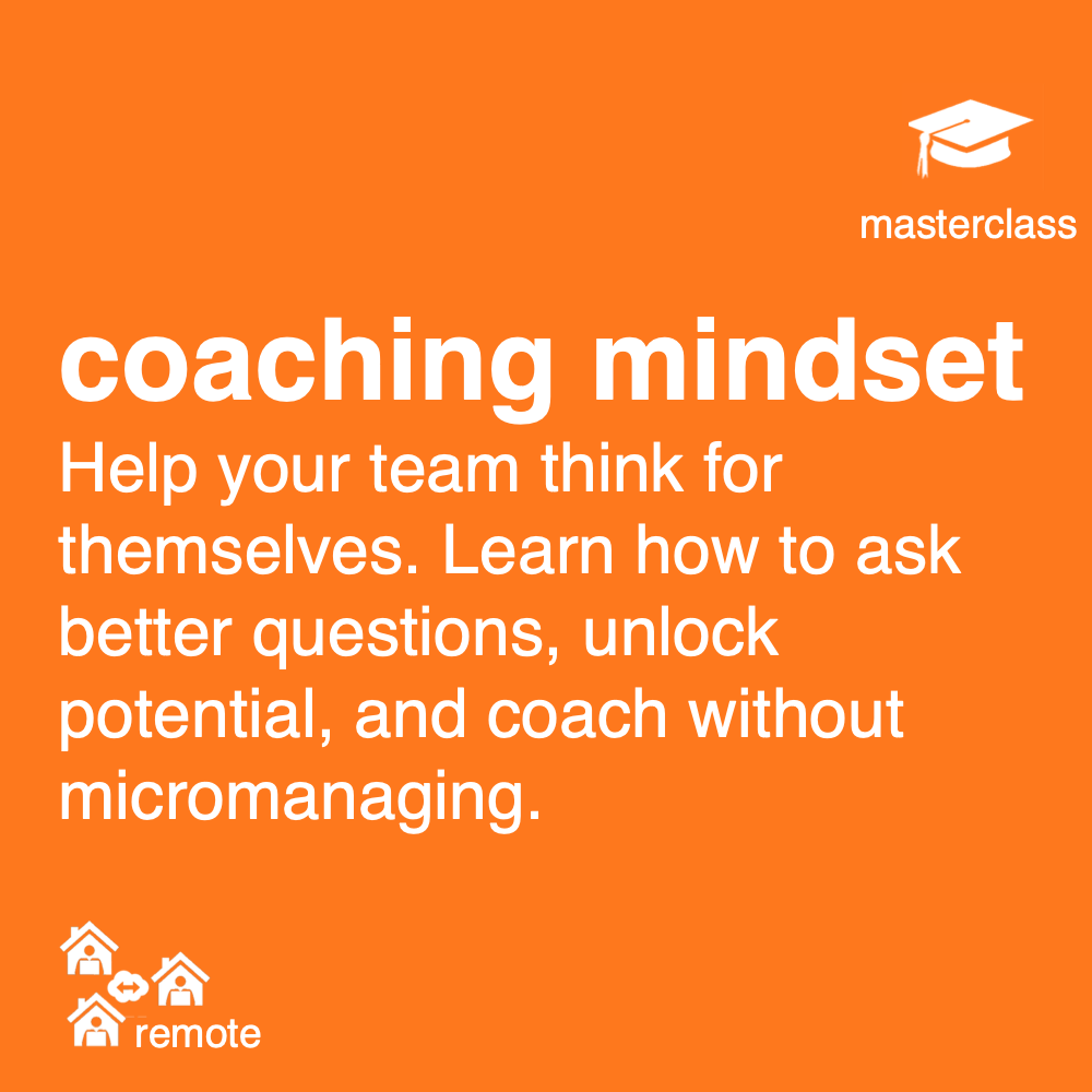 Coaching Mindset masterclass: ask better questions, listen effectively and help teams think for themselves.